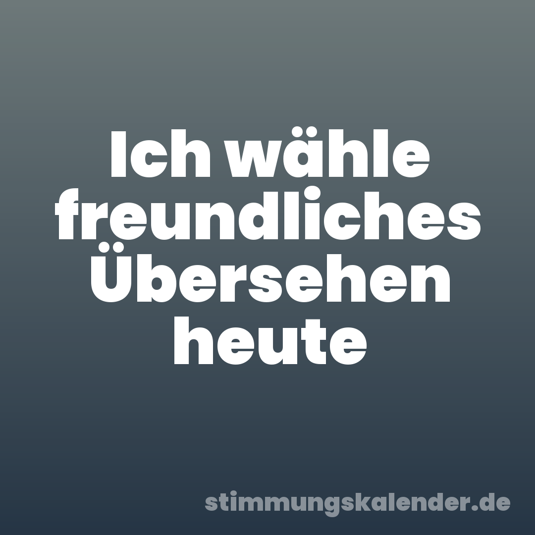 Ich wähle freundliches Übersehen heute