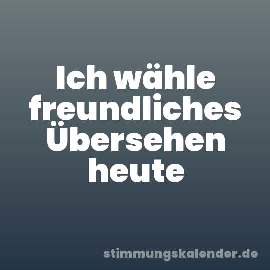 Ich wähle freundliches Übersehen heute