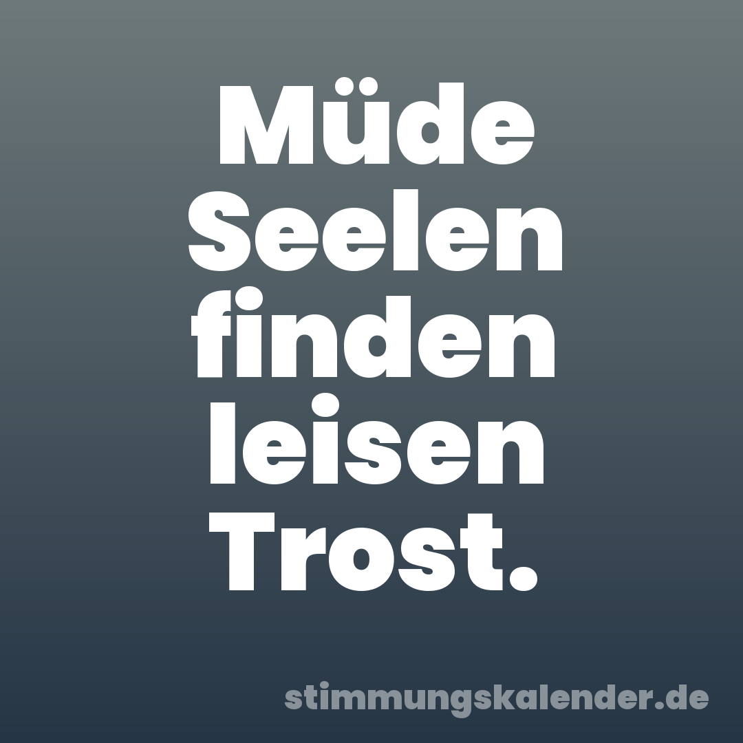 Müde Seelen finden leisen Trost.