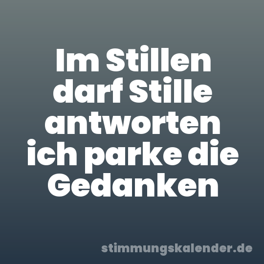 Im Stillen darf Stille antworten ich parke die Gedanken