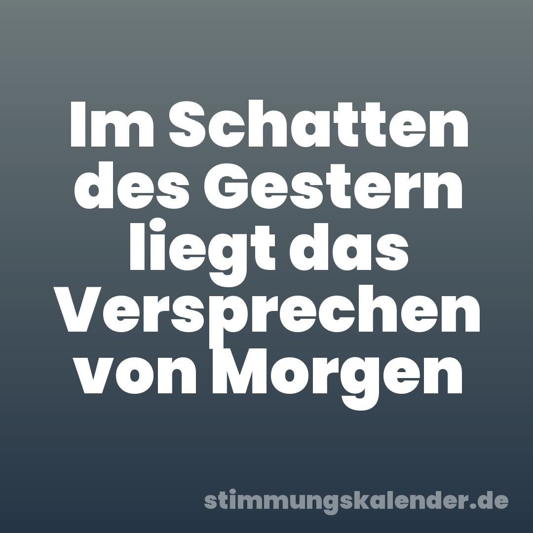 Im Schatten des Gestern liegt das Versprechen von Morgen