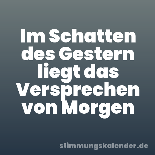 Im Schatten des Gestern liegt das Versprechen von Morgen