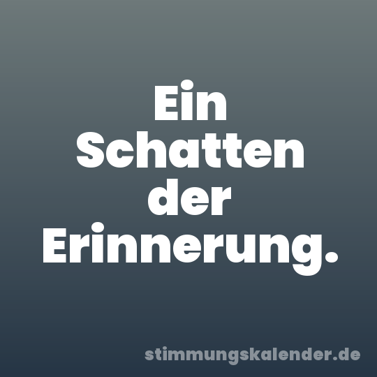 Ein Schatten der Erinnerung.
