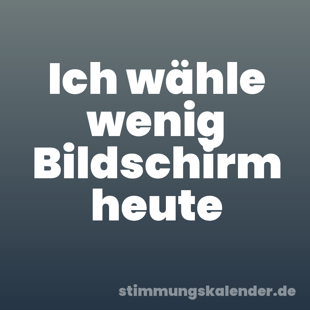 Ich wähle wenig Bildschirm heute