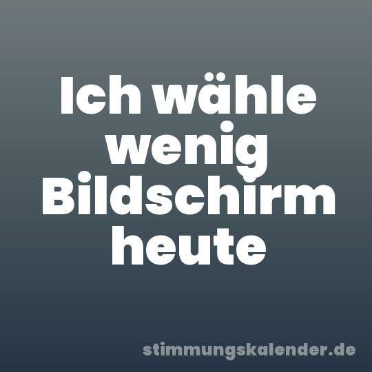 Ich wähle wenig Bildschirm heute