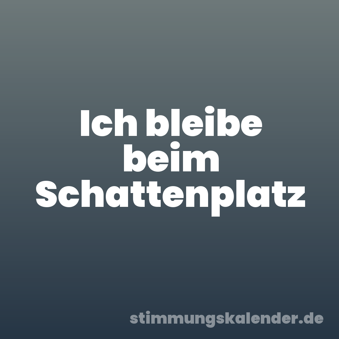 Ich bleibe beim Schattenplatz