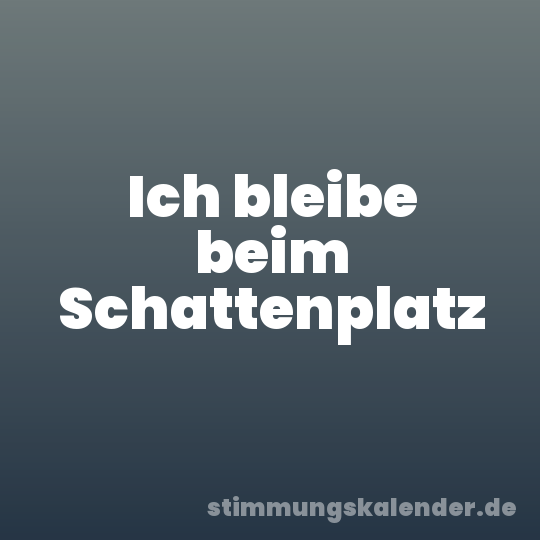 Ich bleibe beim Schattenplatz