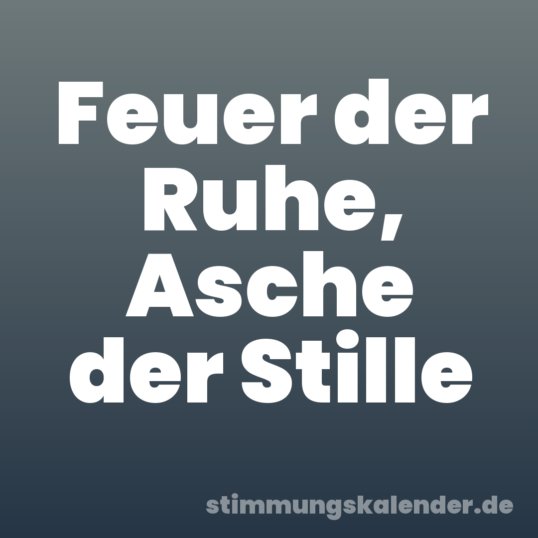 Feuer der Ruhe, Asche der Stille
