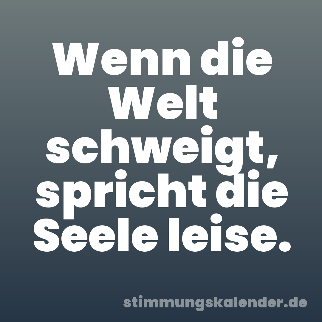 Wenn die Welt schweigt, spricht die Seele leise.