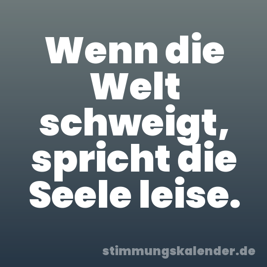 Wenn die Welt schweigt, spricht die Seele leise.