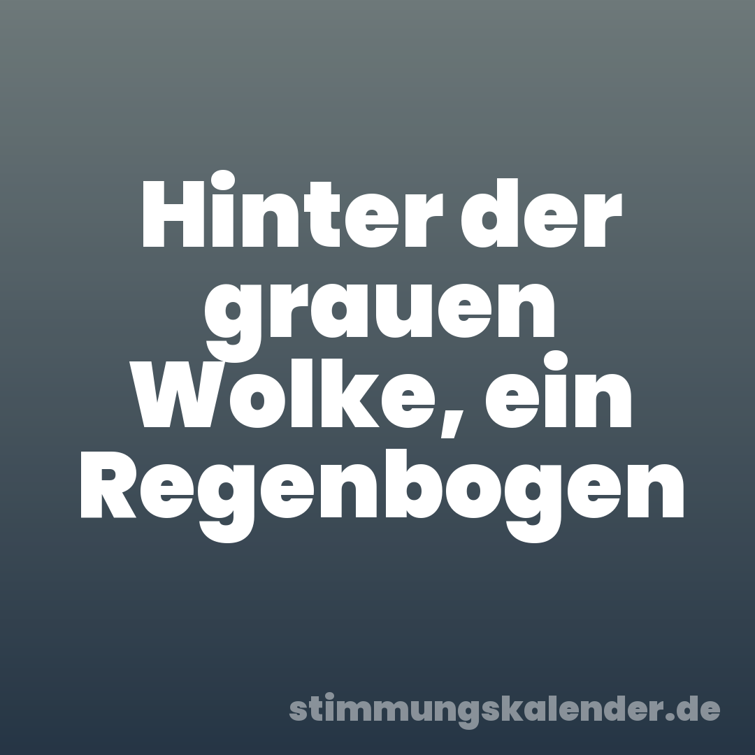 Hinter der grauen Wolke, ein Regenbogen