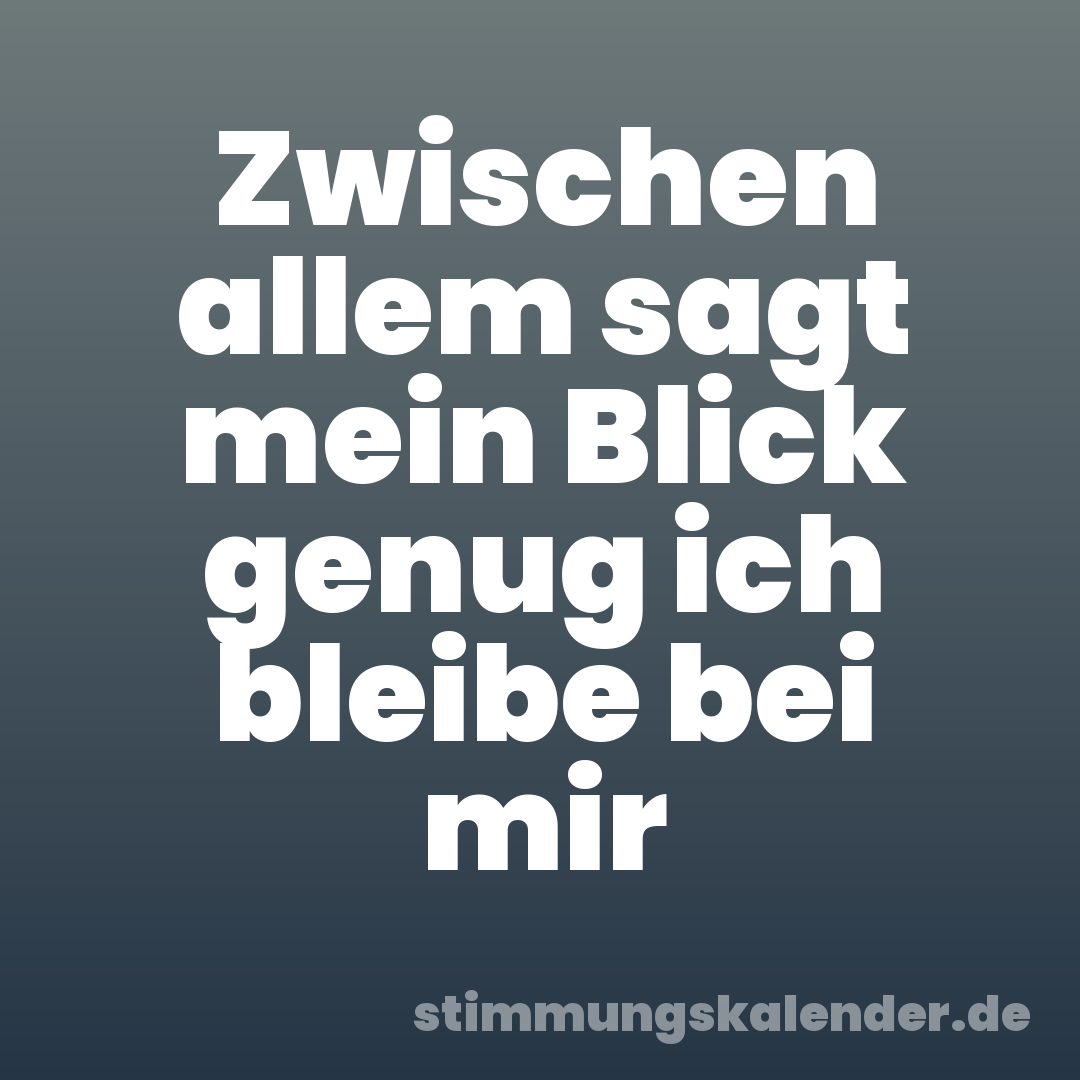 Zwischen allem sagt mein Blick genug ich bleibe bei mir