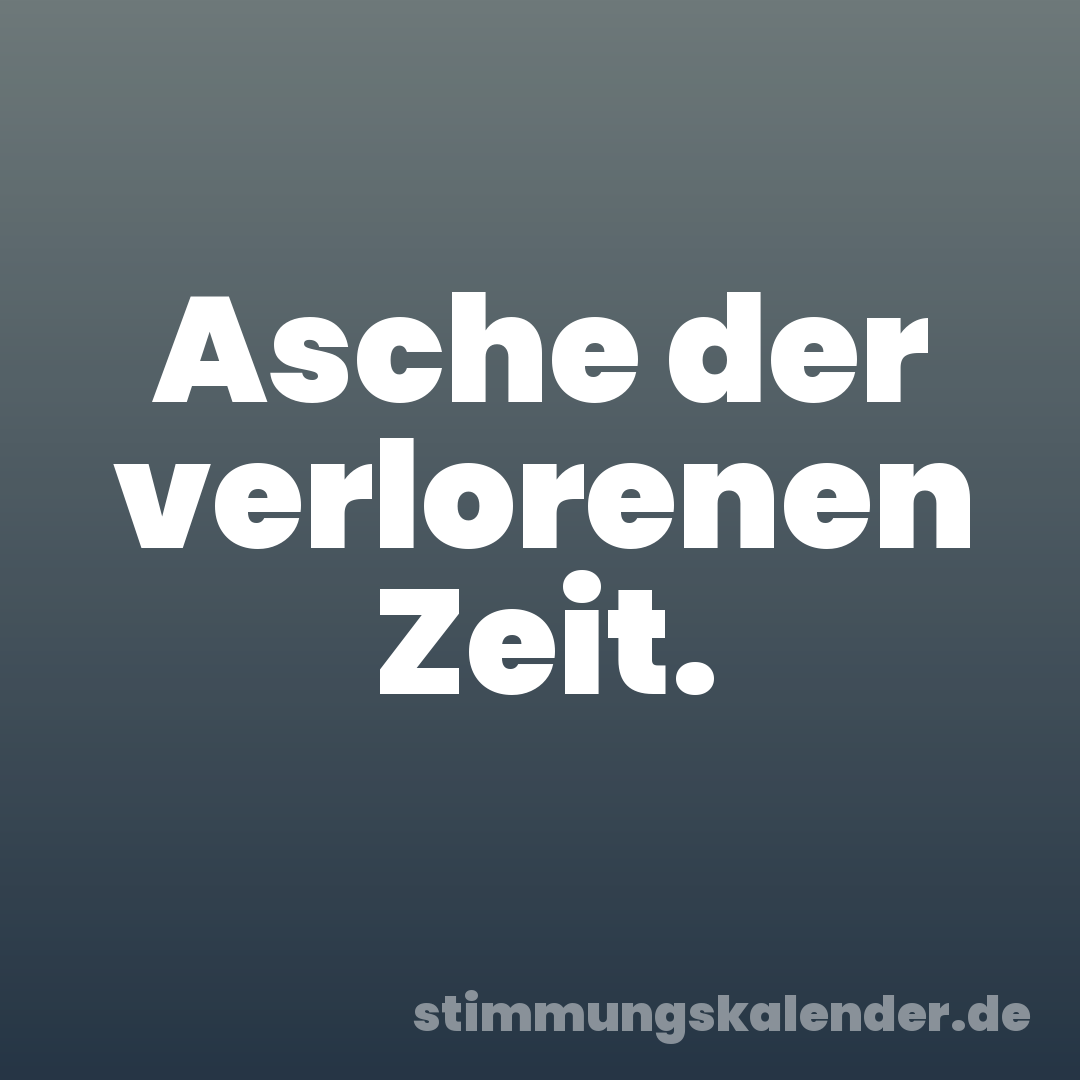 Asche der verlorenen Zeit.