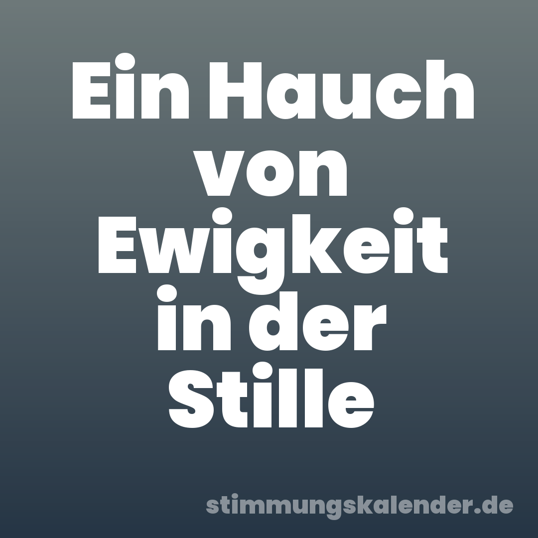 Ein Hauch von Ewigkeit in der Stille