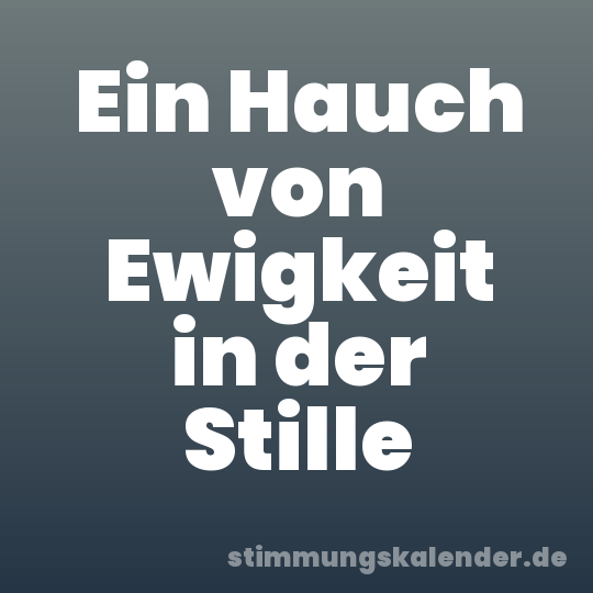 Ein Hauch von Ewigkeit in der Stille