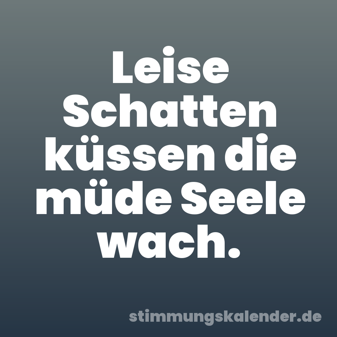 Leise Schatten küssen die müde Seele wach.