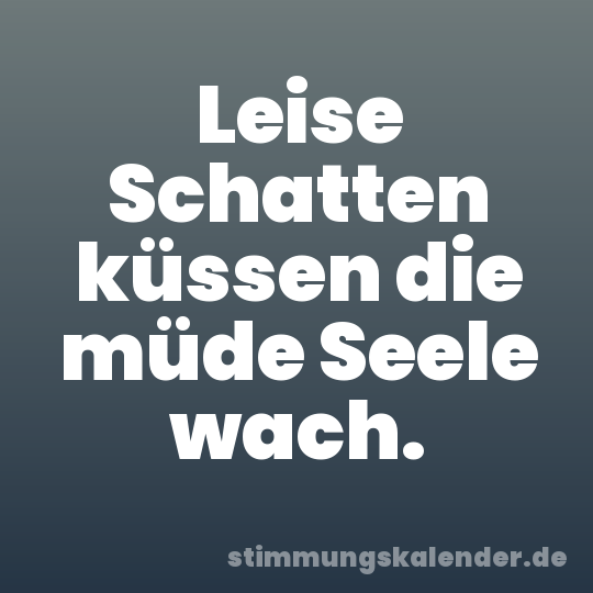 Leise Schatten küssen die müde Seele wach.