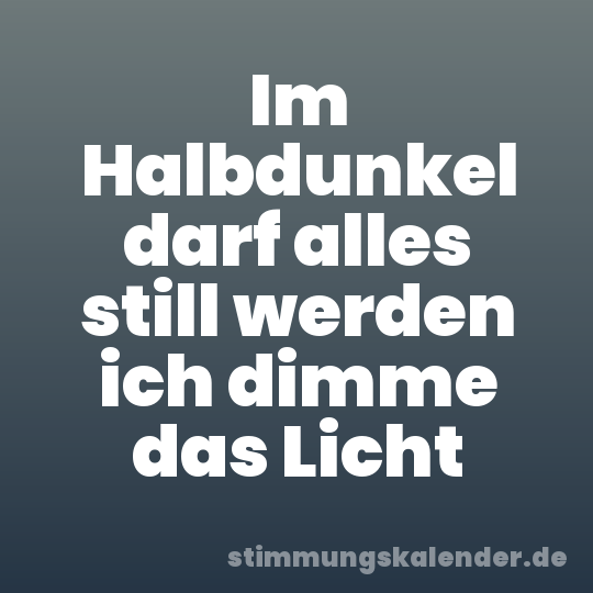 Im Halbdunkel darf alles still werden ich dimme das Licht