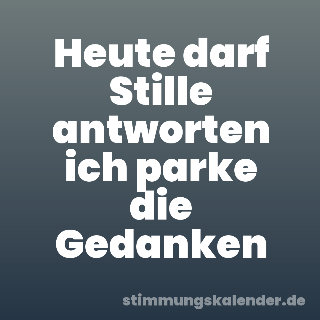 Heute darf Stille antworten ich parke die Gedanken