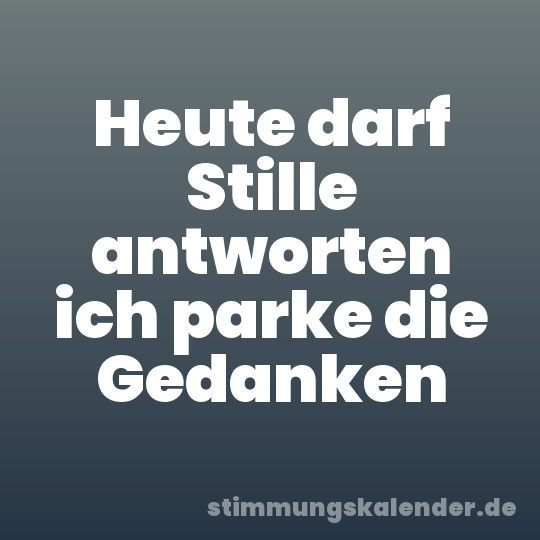 Heute darf Stille antworten ich parke die Gedanken