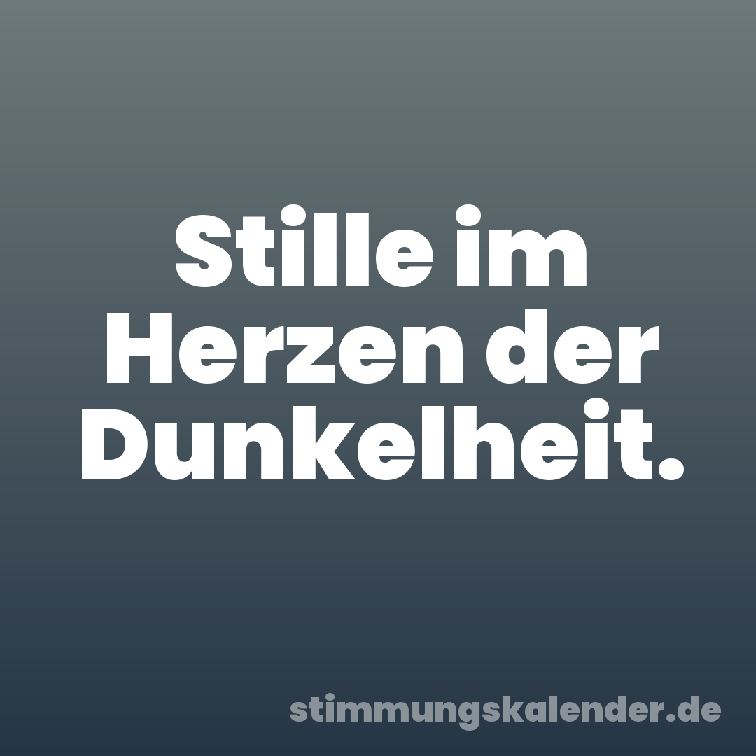 Stille im Herzen der Dunkelheit.