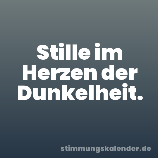 Stille im Herzen der Dunkelheit.