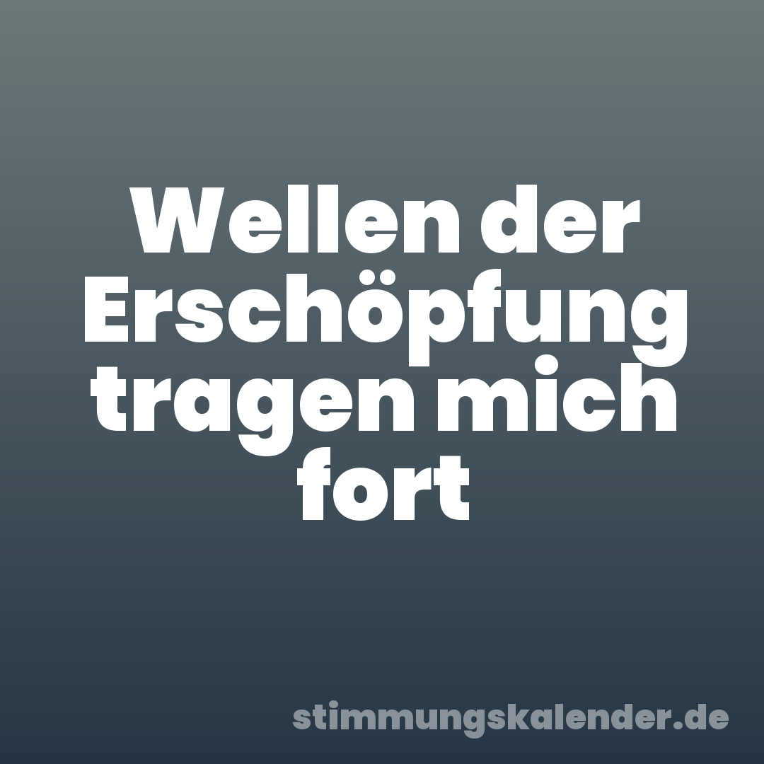 Wellen der Erschöpfung tragen mich fort