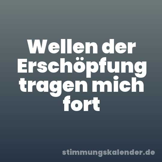 Wellen der Erschöpfung tragen mich fort