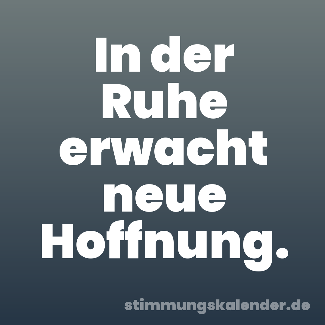 In der Ruhe erwacht neue Hoffnung.