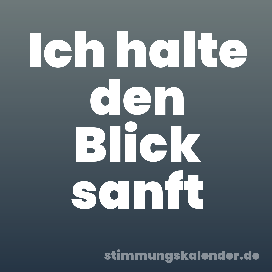 Ich halte den Blick sanft
