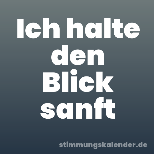 Ich halte den Blick sanft