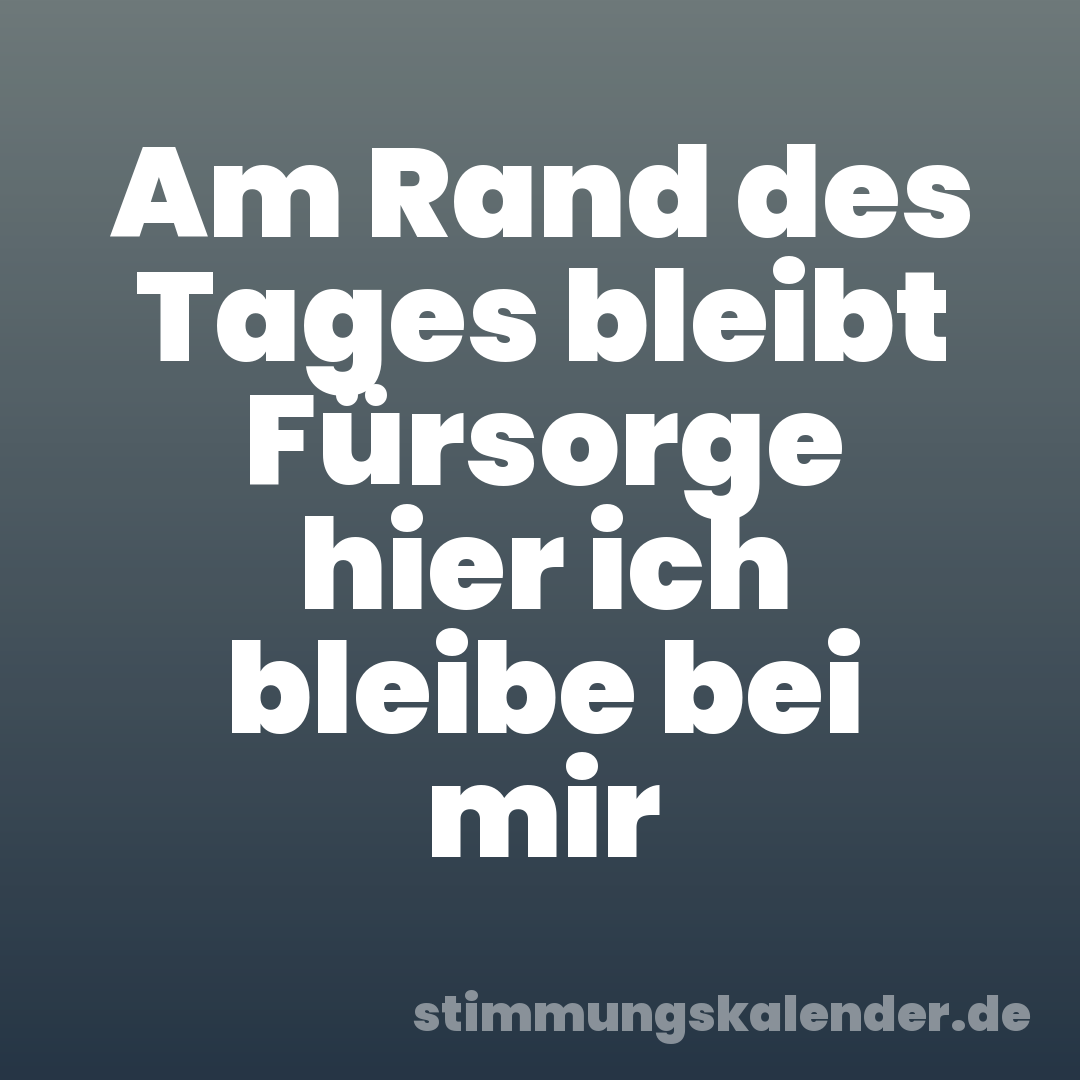 Am Rand des Tages bleibt Fürsorge hier ich bleibe bei mir