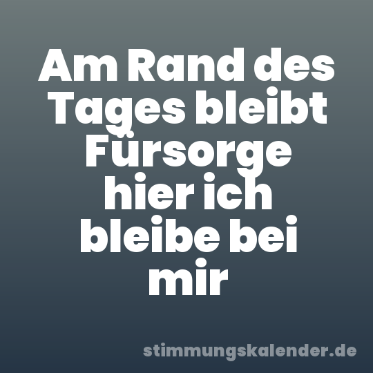 Am Rand des Tages bleibt Fürsorge hier ich bleibe bei mir