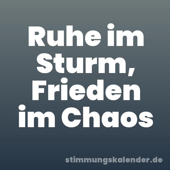 Ruhe im Sturm, Frieden im Chaos