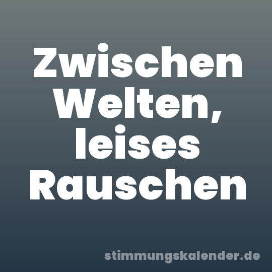 Zwischen Welten, leises Rauschen