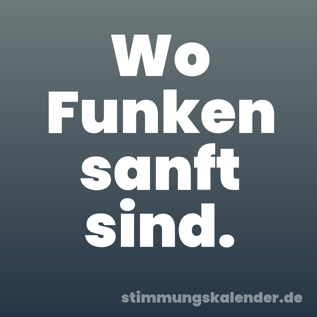 Wo Funken sanft sind.