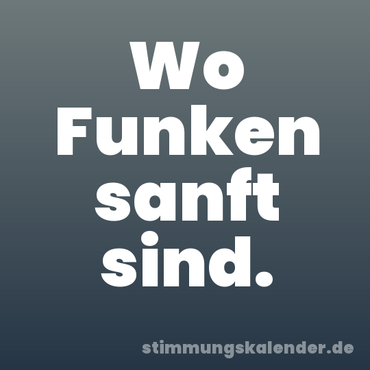 Wo Funken sanft sind.