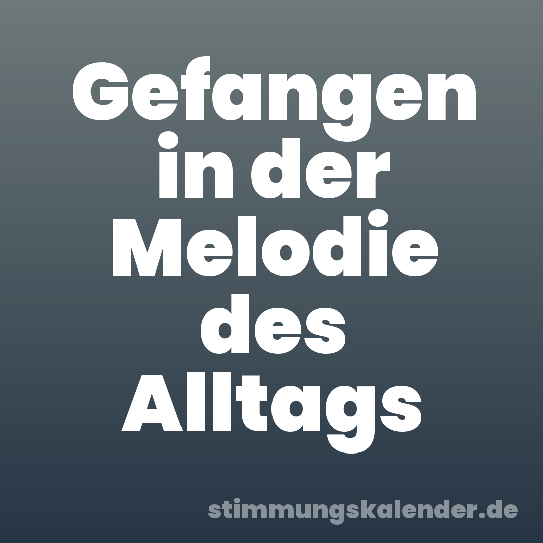 Gefangen in der Melodie des Alltags