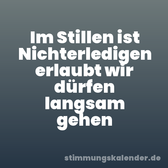 Im Stillen ist Nichterledigen erlaubt wir dürfen langsam gehen