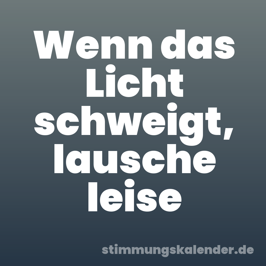 Wenn das Licht schweigt, lausche leise
