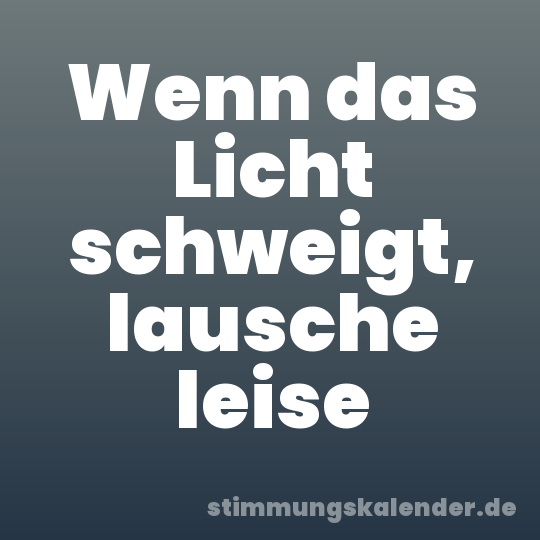 Wenn das Licht schweigt, lausche leise