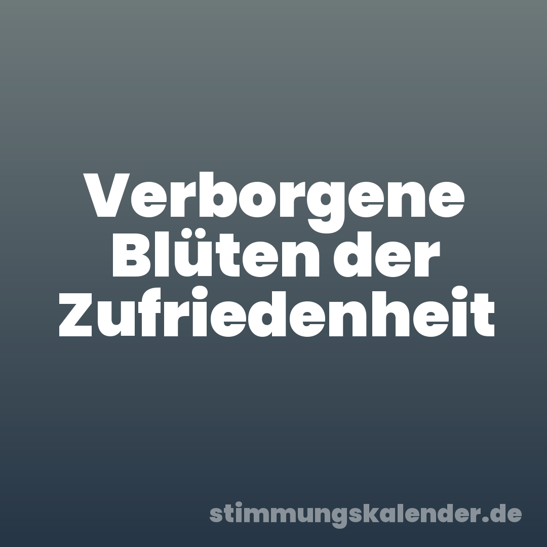 Verborgene Blüten der Zufriedenheit