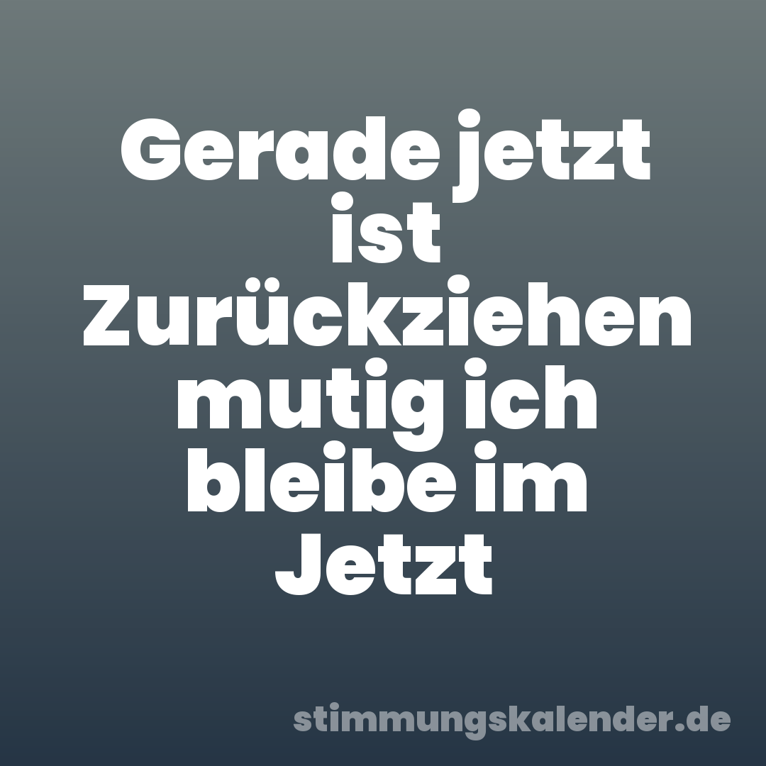 Gerade jetzt ist Zurückziehen mutig ich bleibe im Jetzt