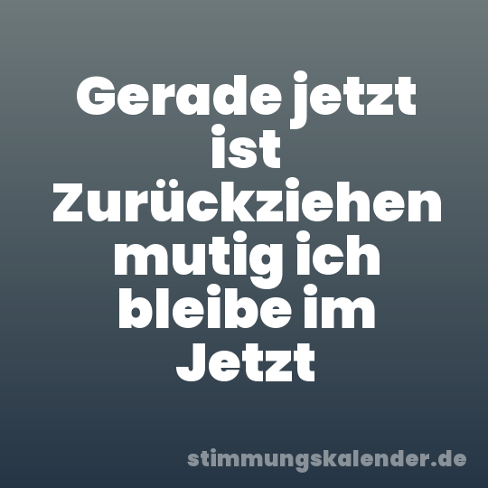 Gerade jetzt ist Zurückziehen mutig ich bleibe im Jetzt