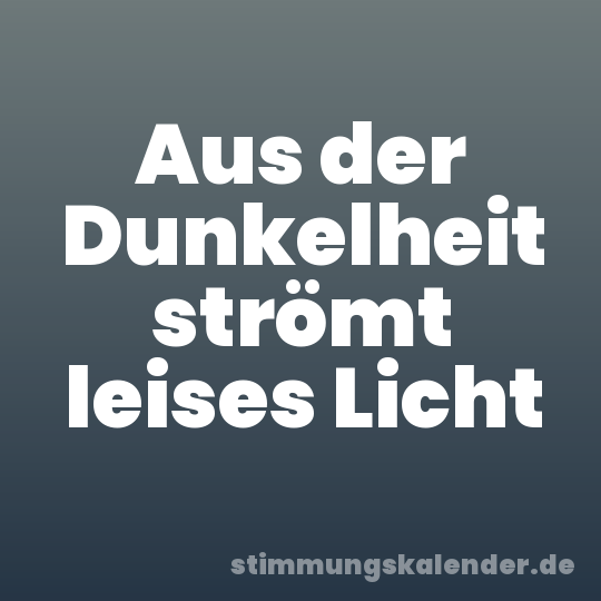 Aus der Dunkelheit strömt leises Licht