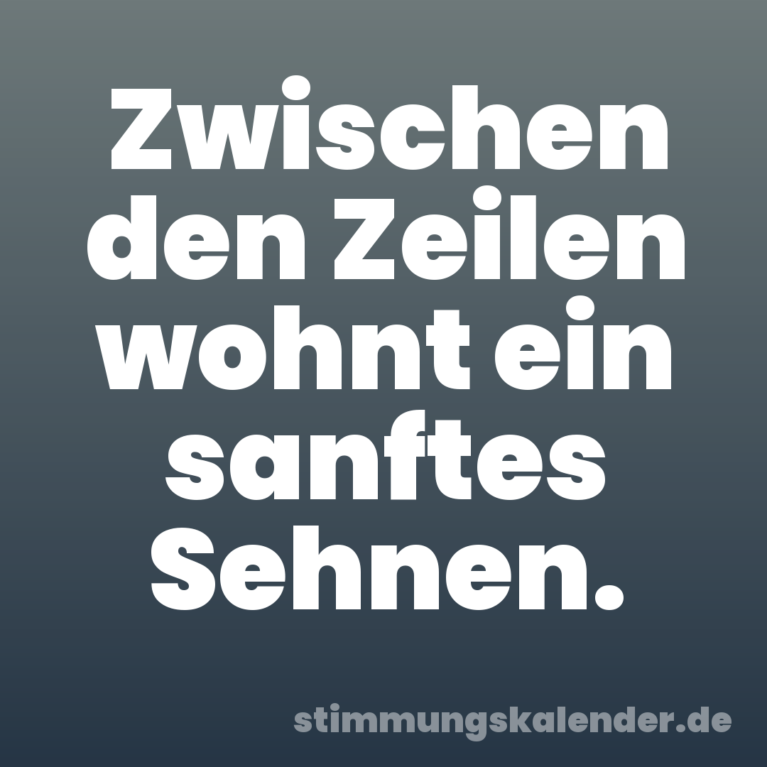 Zwischen den Zeilen wohnt ein sanftes Sehnen.