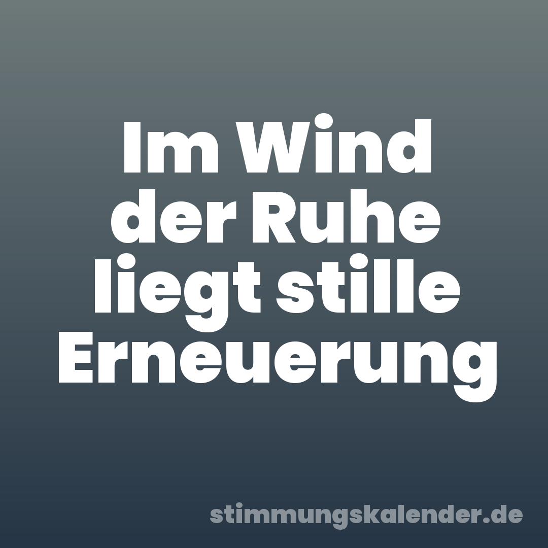 Im Wind der Ruhe liegt stille Erneuerung