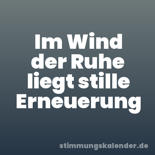 Im Wind der Ruhe liegt stille Erneuerung