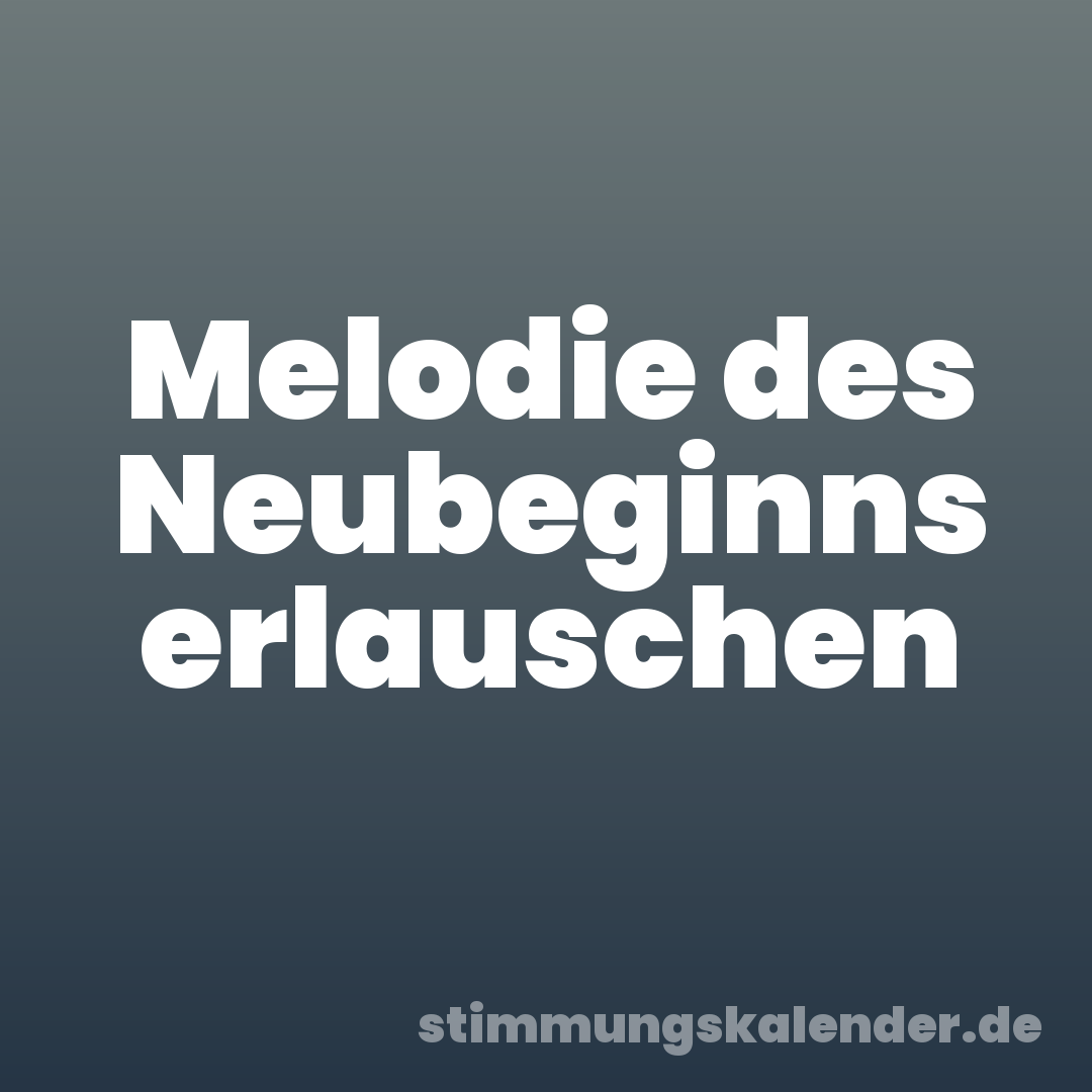 Melodie des Neubeginns erlauschen
