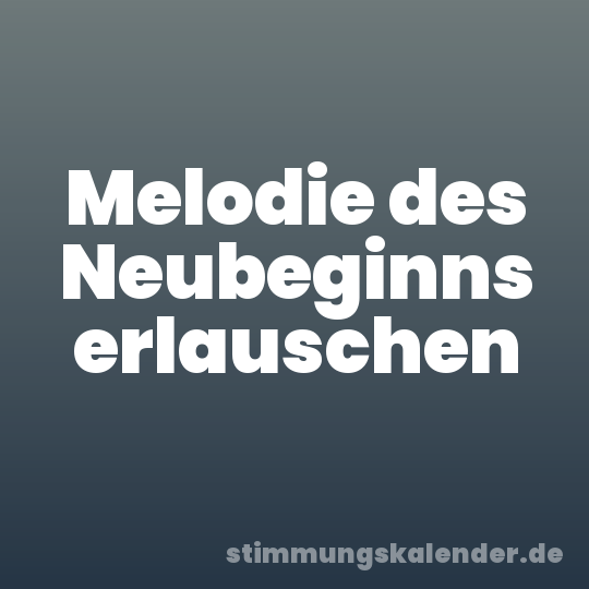 Melodie des Neubeginns erlauschen
